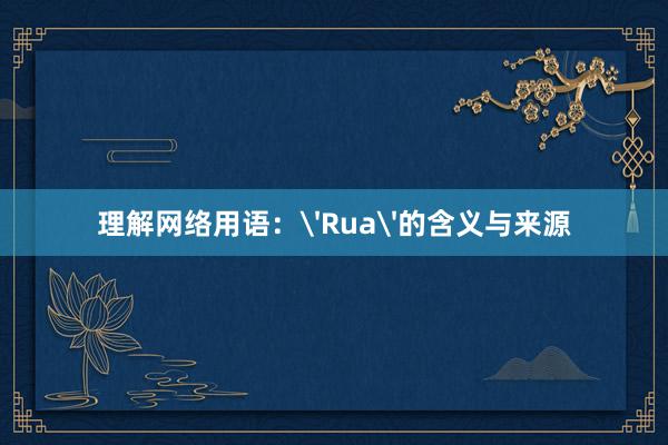 理解网络用语：'Rua'的含义与来源