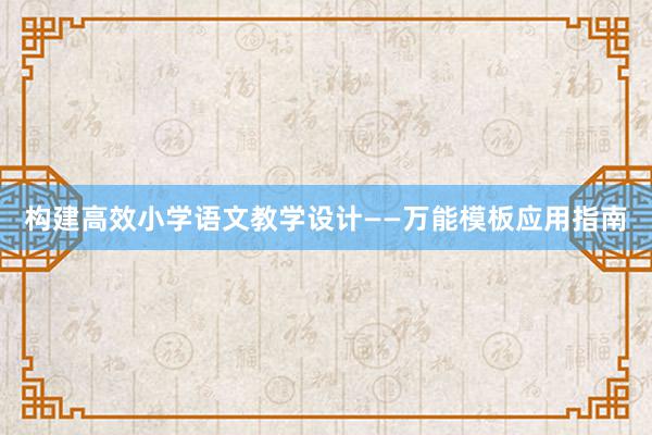 构建高效小学语文教学设计——万能模板应用指南