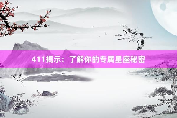 411揭示：了解你的专属星座秘密