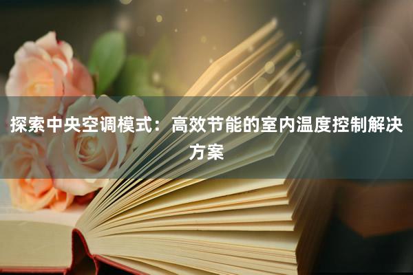 探索中央空调模式：高效节能的室内温度控制解决方案