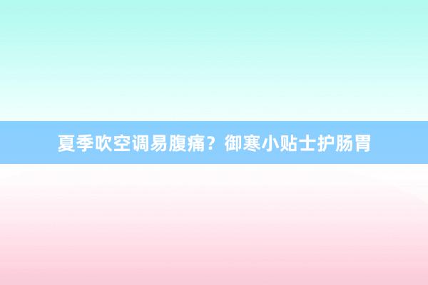 夏季吹空调易腹痛？御寒小贴士护肠胃